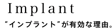 “インプラント”が有効な理由。